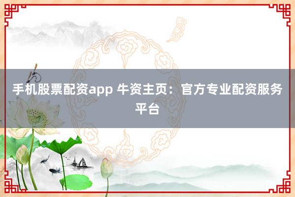 手机股票配资app 牛资主页：官方专业配资服务平台