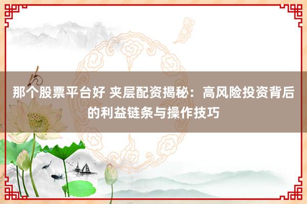 那个股票平台好 夹层配资揭秘:高风险投资背后的利益链条与操作技巧