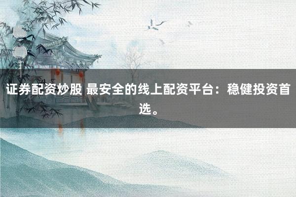 证券配资炒股 最安全的线上配资平台：稳健投资首选。