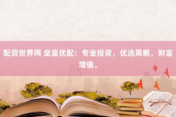 配资世界网 垒富优配:专业投资,优选策略,财富增值。