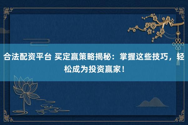 合法配资平台 买定赢策略揭秘:掌握这些技巧,轻松成为投资赢家!